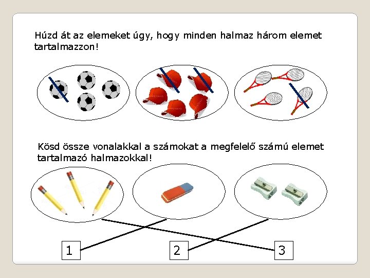 Húzd át az elemeket úgy, hogy minden halmaz három elemet tartalmazzon! Kösd össze vonalakkal