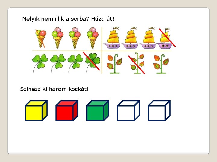 Melyik nem illik a sorba? Húzd át! Színezz ki három kockát! 