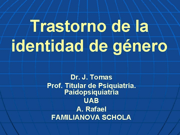 Trastorno de la identidad de género Dr. J. Tomas Prof. Titular de Psiquiatría. Paidopsiquiatría