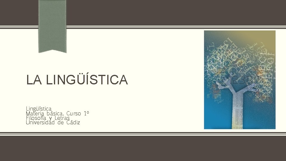 LA LINGÜÍSTICA Lingüística Materia básica. Curso 1º Filosofía y Letras Universidad de Cádiz 