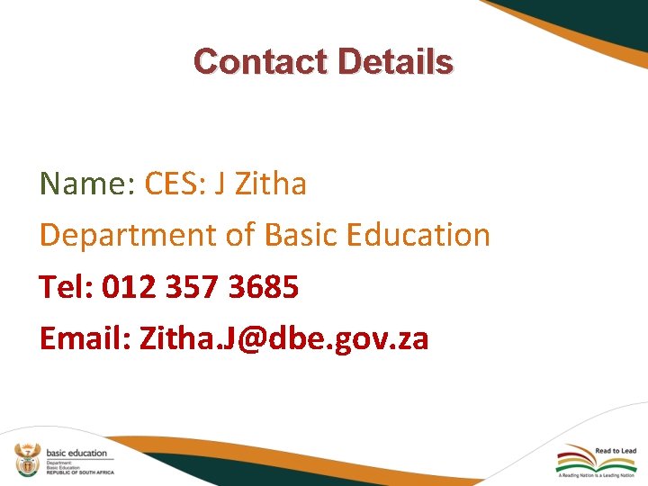 Contact Details Name: CES: J Zitha Department of Basic Education Tel: 012 357 3685
