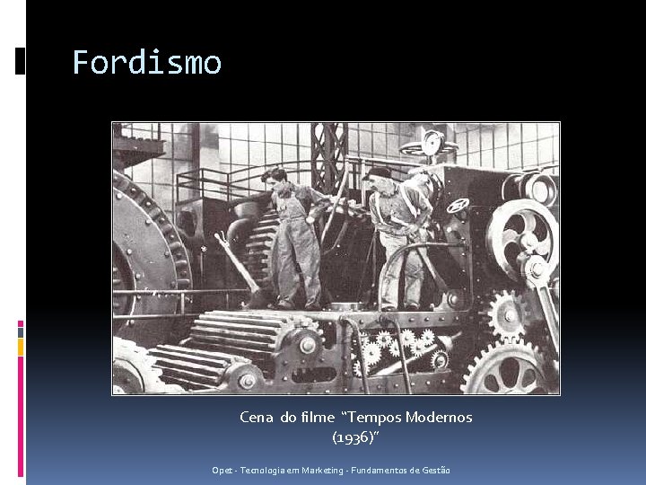 Fordismo Cena do filme “Tempos Modernos (1936)” Opet - Tecnologia em Marketing - Fundamentos