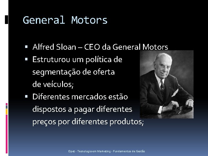 General Motors Alfred Sloan – CEO da General Motors Estruturou um política de segmentação