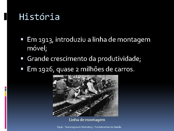 História Em 1913, introduziu a linha de montagem móvel; Grande crescimento da produtividade; Em