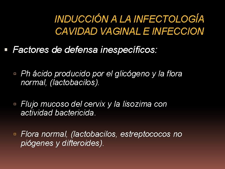 INDUCCIÓN A LA INFECTOLOGÍA CAVIDAD VAGINAL E INFECCION Factores de defensa inespecíficos: Ph ácido