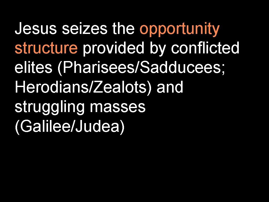 Jesus seizes the opportunity structure provided by conflicted elites (Pharisees/Sadducees; Herodians/Zealots) and struggling masses