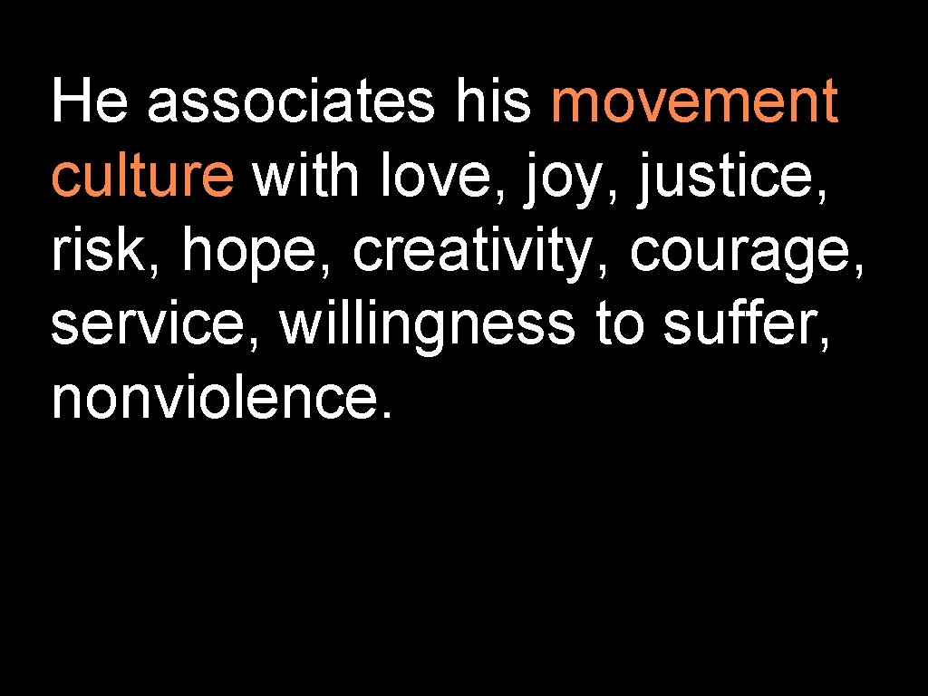 He associates his movement culture with love, joy, justice, risk, hope, creativity, courage, service,