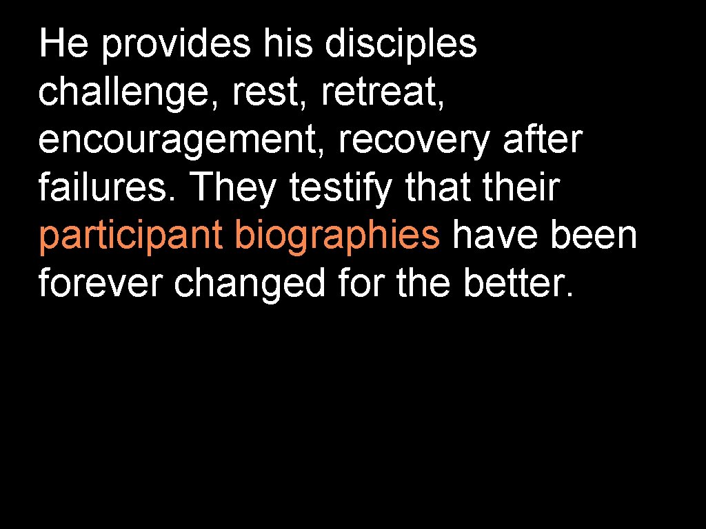 He provides his disciples challenge, rest, retreat, encouragement, recovery after failures. They testify that