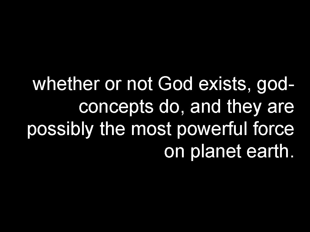 whether or not God exists, godconcepts do, and they are possibly the most powerful