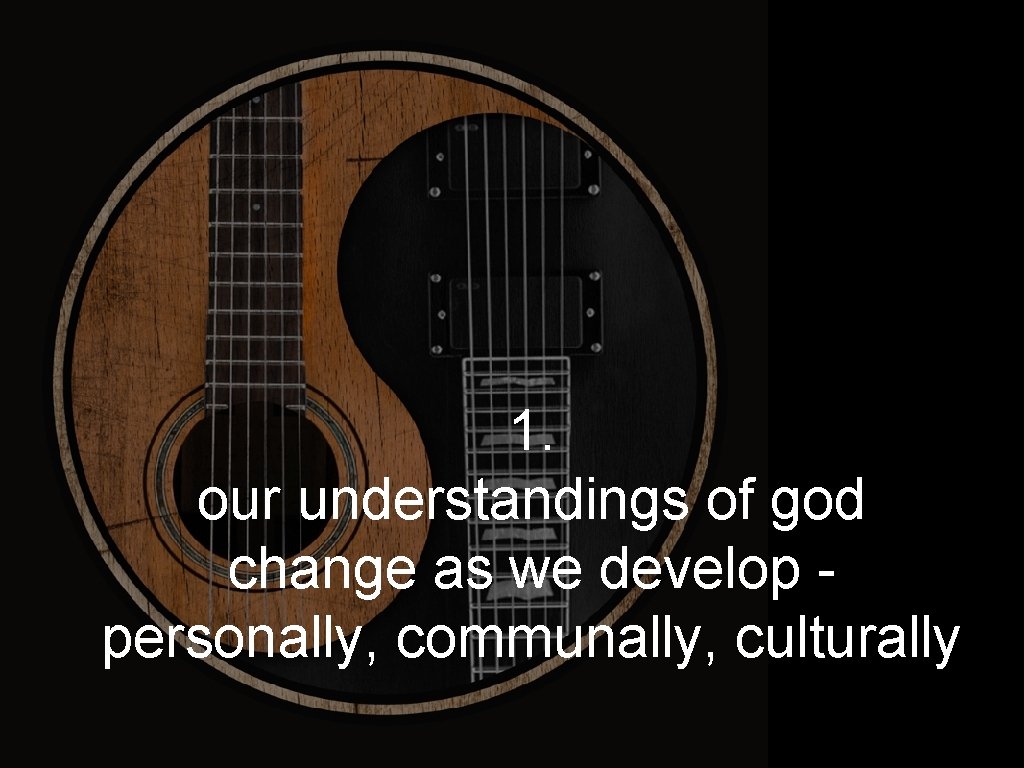 1. our understandings of god change as we develop personally, communally, culturally 