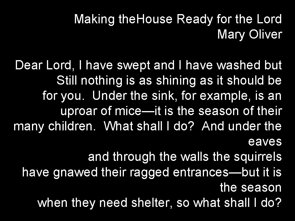 Making the. House Ready for the Lord Mary Oliver Dear Lord, I have swept