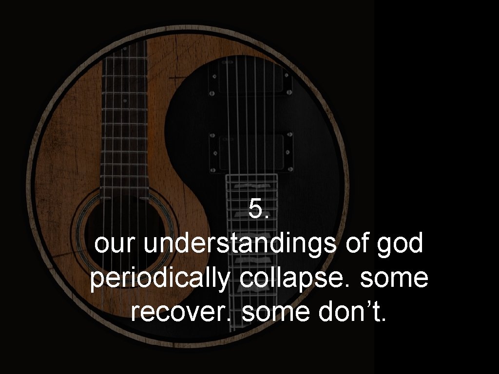 5. our understandings of god periodically collapse. some recover. some don’t. 