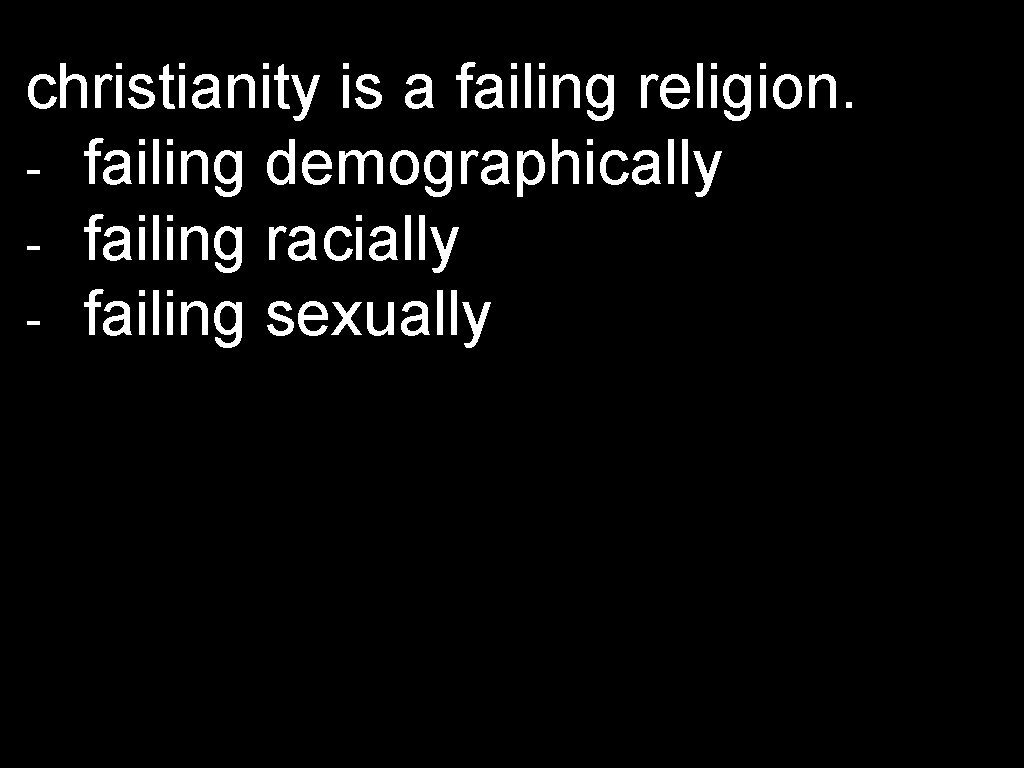 christianity is a failing religion. - failing demographically - failing racially - failing sexually