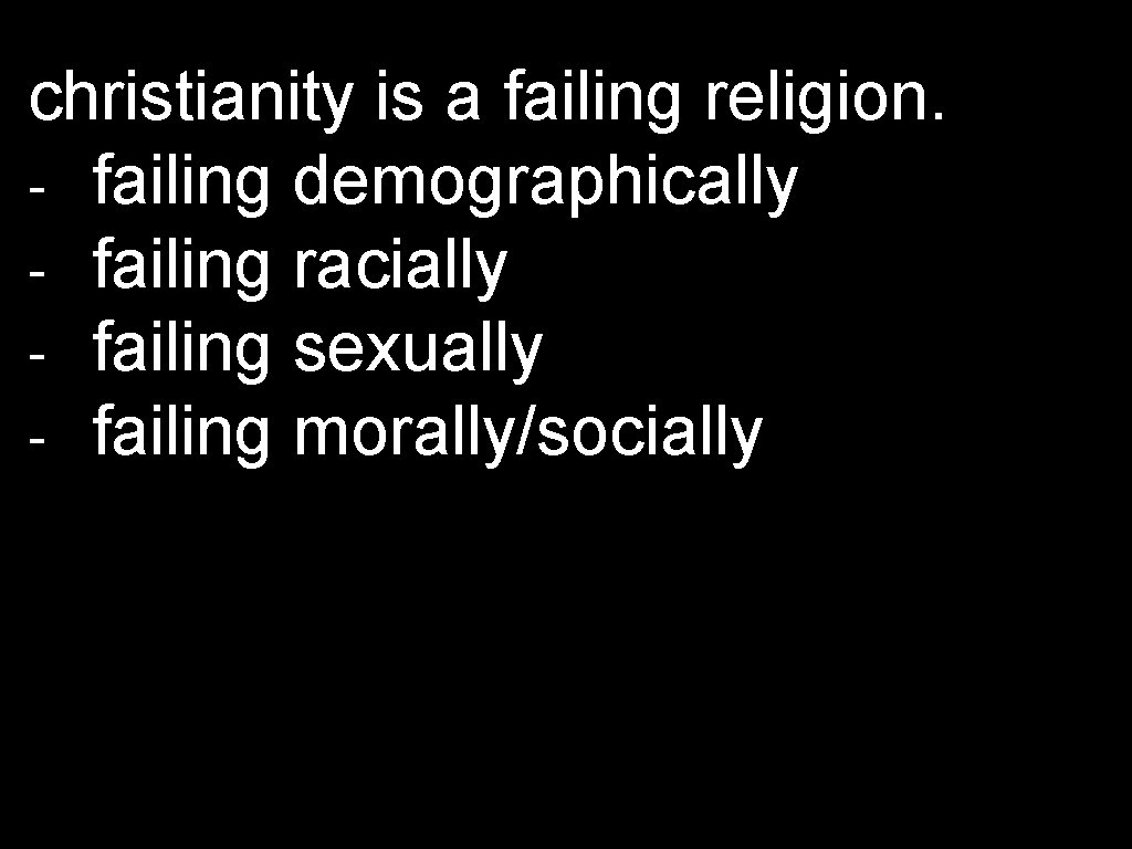 christianity is a failing religion. - failing demographically - failing racially - failing sexually