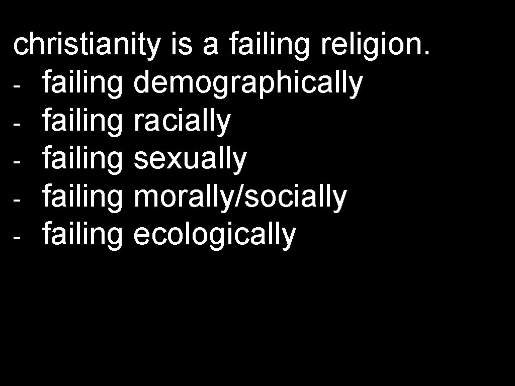 christianity is a failing religion. - failing demographically - failing racially - failing sexually