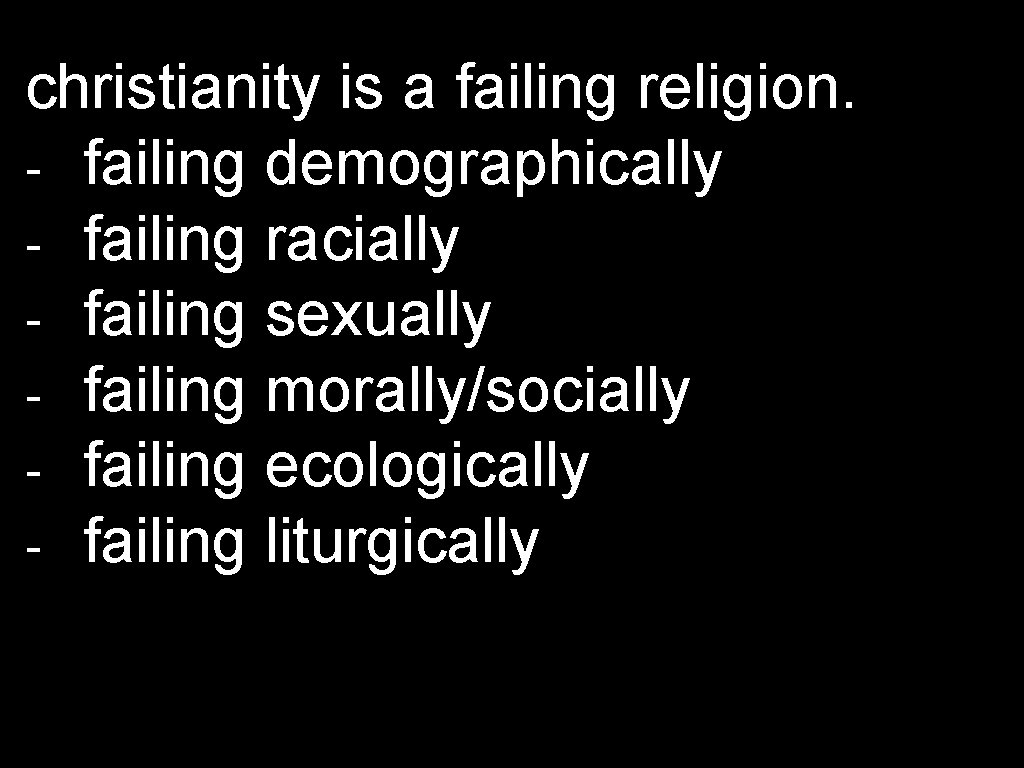 christianity is a failing religion. - failing demographically - failing racially - failing sexually