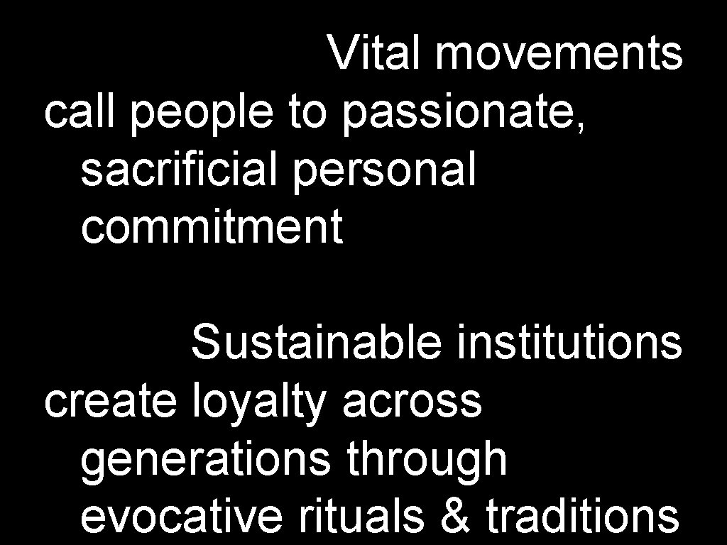 Vital movements call people to passionate, sacrificial personal commitment Sustainable institutions create loyalty across