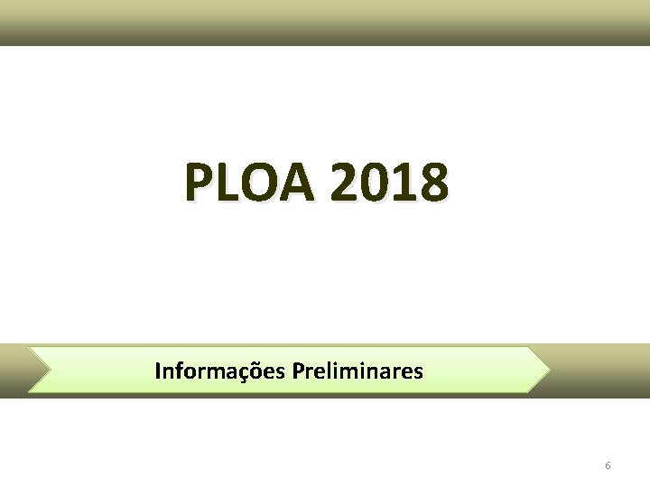 PLOA 2018 Informações Preliminares 6 PLOA 2018 Informações Preliminares 6