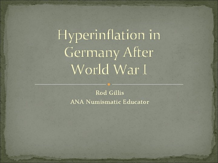 Hyperinflation in Germany After World War I Rod Gillis ANA Numismatic Educator 