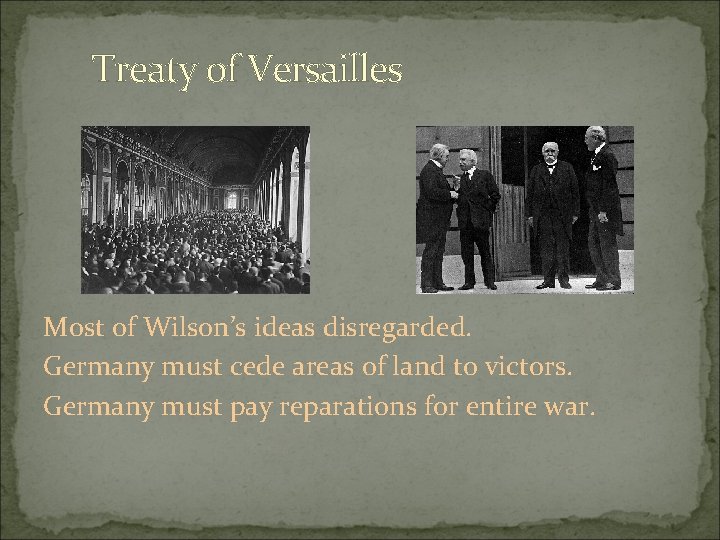 Treaty of Versailles Most of Wilson’s ideas disregarded. Germany must cede areas of land