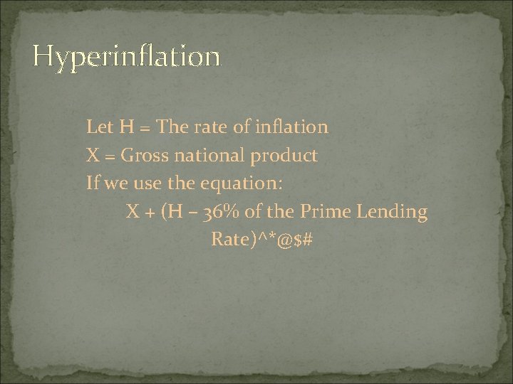 Hyperinflation Let H = The rate of inflation X = Gross national product If