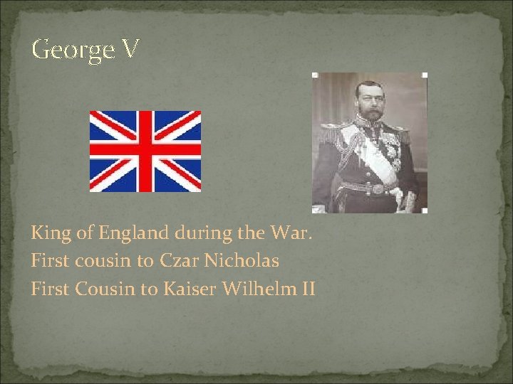 George V King of England during the War. First cousin to Czar Nicholas First