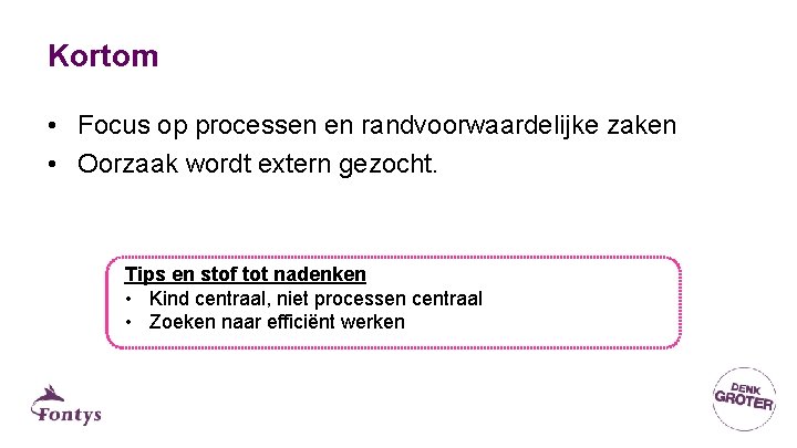 Kortom • Focus op processen en randvoorwaardelijke zaken • Oorzaak wordt extern gezocht. Tips Kortom • Focus op processen en randvoorwaardelijke zaken • Oorzaak wordt extern gezocht. Tips