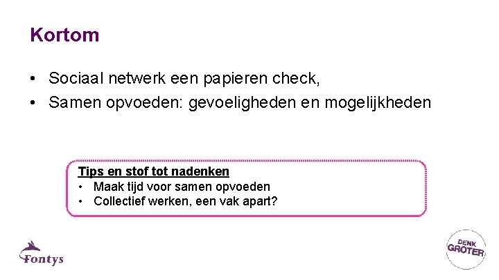 Kortom • Sociaal netwerk een papieren check, • Samen opvoeden: gevoeligheden en mogelijkheden Tips Kortom • Sociaal netwerk een papieren check, • Samen opvoeden: gevoeligheden en mogelijkheden Tips