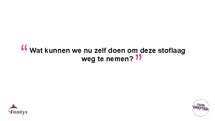 “ “ Wat kunnen we nu zelf doen om deze stoflaag weg te nemen? “ “ Wat kunnen we nu zelf doen om deze stoflaag weg te nemen?