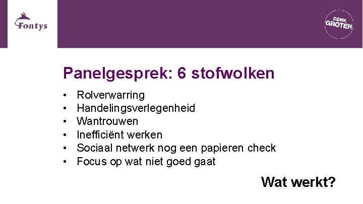Panelgesprek: 6 stofwolken • • • Rolverwarring Handelingsverlegenheid Wantrouwen Inefficiënt werken Sociaal netwerk nog Panelgesprek: 6 stofwolken • • • Rolverwarring Handelingsverlegenheid Wantrouwen Inefficiënt werken Sociaal netwerk nog