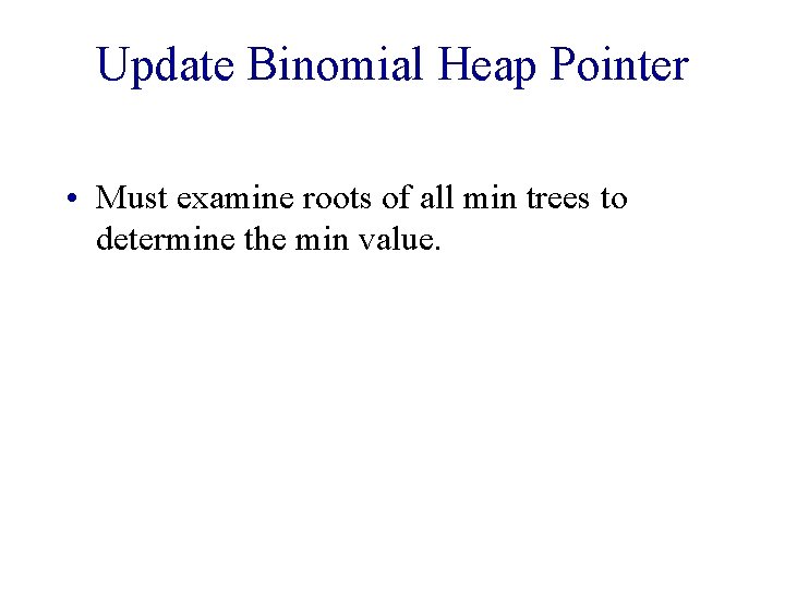 Update Binomial Heap Pointer • Must examine roots of all min trees to determine Update Binomial Heap Pointer • Must examine roots of all min trees to determine