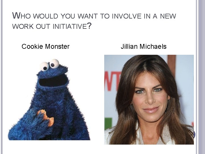 WHO WOULD YOU WANT TO INVOLVE IN A NEW WORK OUT INITIATIVE? Cookie Monster
