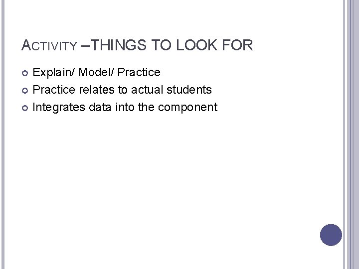 ACTIVITY – THINGS TO LOOK FOR Explain/ Model/ Practice relates to actual students Integrates