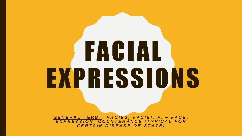 FACIAL EXPRESSIONS GENERAL TERM - FACIES, FACIEI, F. – FACE; EXPRESSION, COUNTENANCE (TYPICAL FOR FACIAL EXPRESSIONS GENERAL TERM - FACIES, FACIEI, F. – FACE; EXPRESSION, COUNTENANCE (TYPICAL FOR