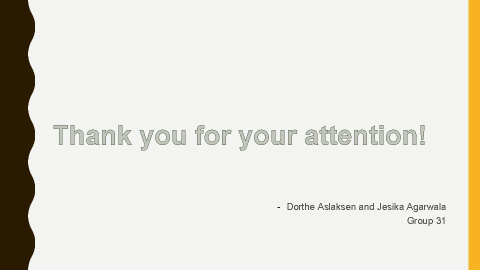 Thank you for your attention! - Dorthe Aslaksen and Jesika Agarwala Group 31 