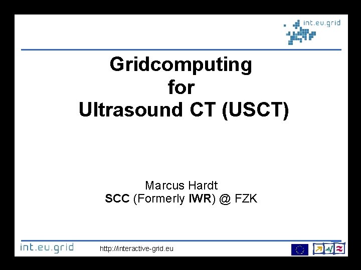 Gridcomputing for Ultrasound CT (USCT) Marcus Hardt SCC (Formerly IWR) @ FZK http: //interactive-grid.