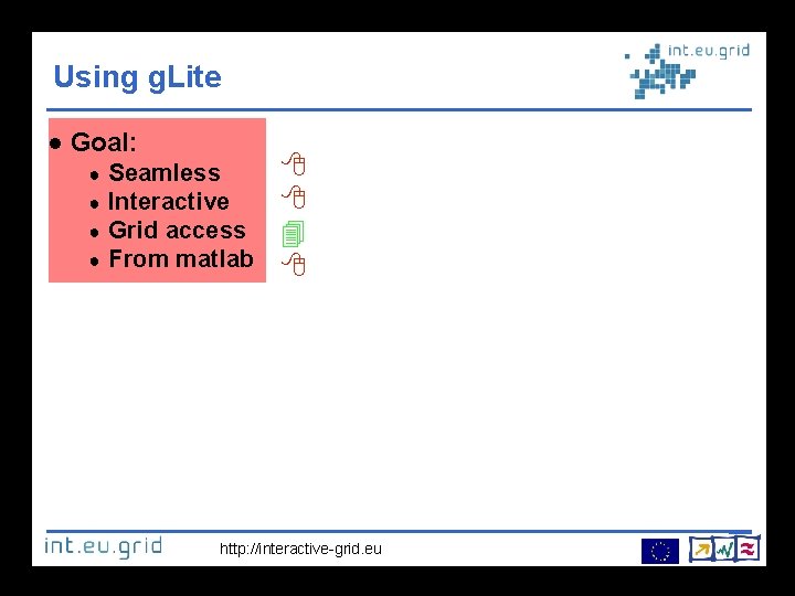 Using g. Lite Goal: ● ● Seamless Interactive Grid access From matlab http: //interactive-grid.