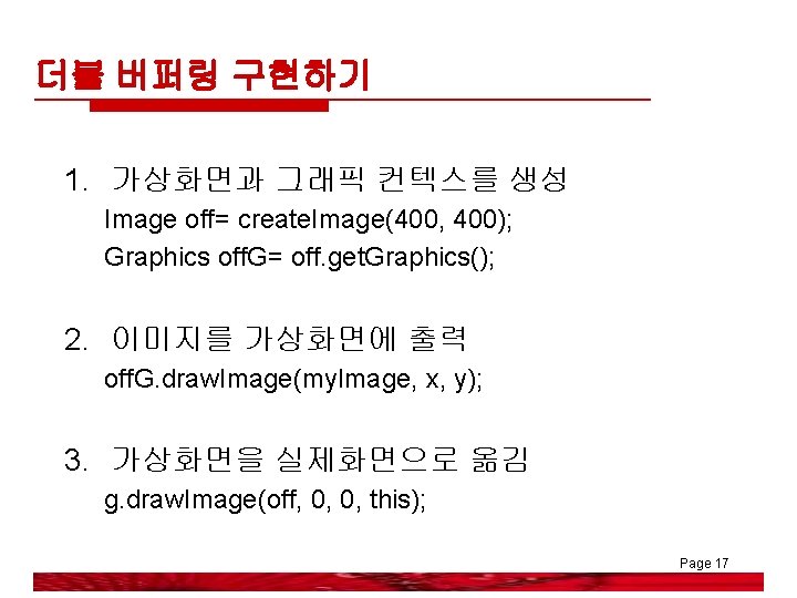 더블 버퍼링 구현하기 1. 가상화면과 그래픽 컨텍스를 생성 Image off= create. Image(400, 400); Graphics