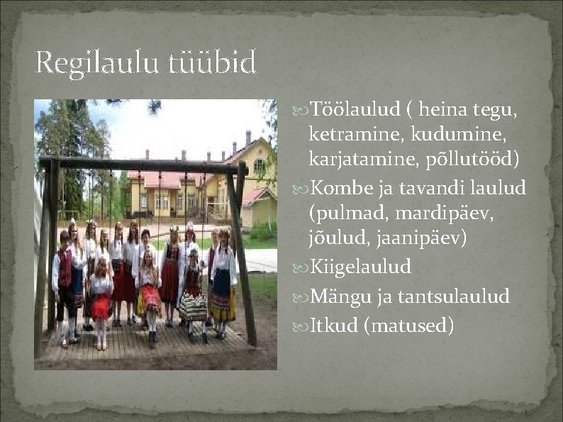 Regilaulu tüübid Töölaulud ( heina tegu, ketramine, kudumine, karjatamine, põllutööd) Kombe ja tavandi laulud