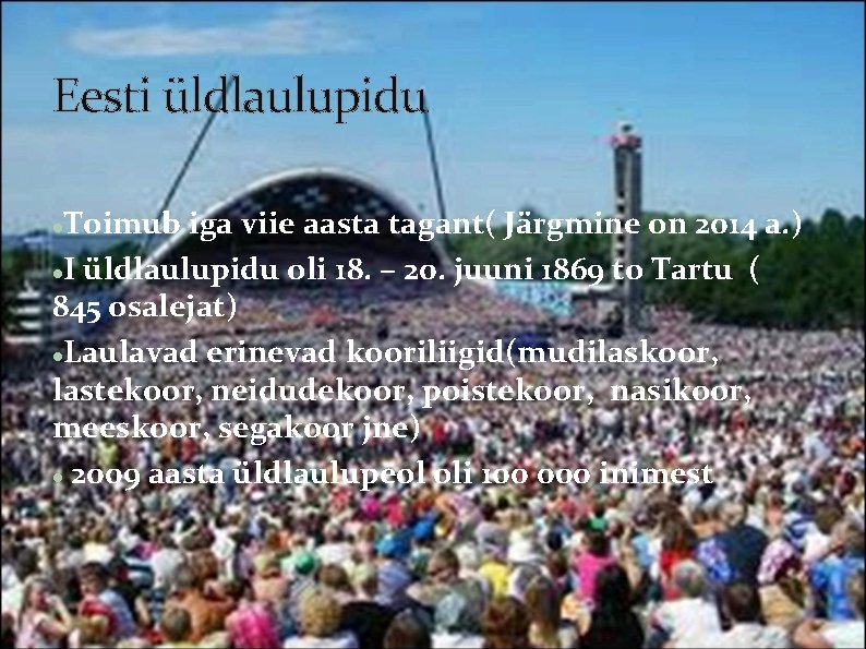 Eesti üldlaulupidu Toimub iga viie aasta tagant( Järgmine on 2014 a. ) I üldlaulupidu