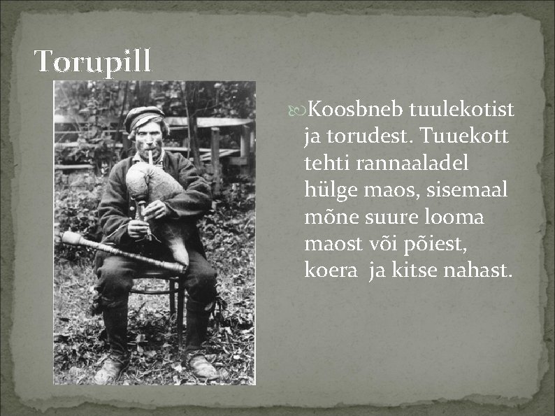 Torupill Koosbneb tuulekotist ja torudest. Tuuekott tehti rannaaladel hülge maos, sisemaal mõne suure looma