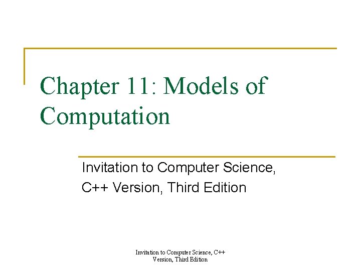 Chapter 11: Models of Computation Invitation to Computer Science, C++ Version, Third Edition Chapter 11: Models of Computation Invitation to Computer Science, C++ Version, Third Edition