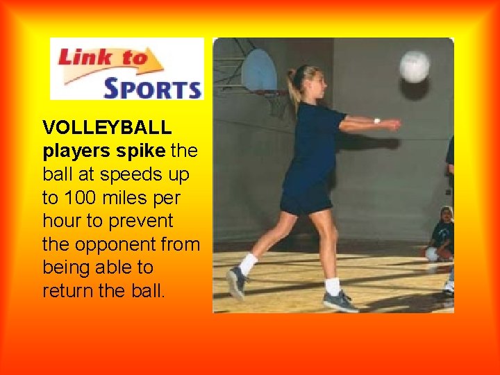 VOLLEYBALL players spike the ball at speeds up to 100 miles per hour to