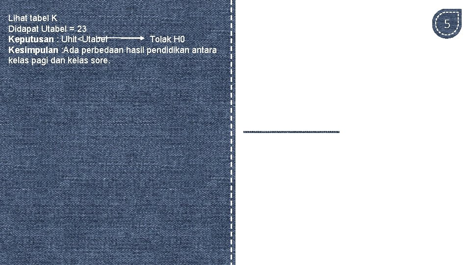 Lihat tabel K Didapat Utabel = 23 Keputusan : Uhit<Utabel Tolak H 0 Kesimpulan Lihat tabel K Didapat Utabel = 23 Keputusan : Uhit<Utabel Tolak H 0 Kesimpulan
