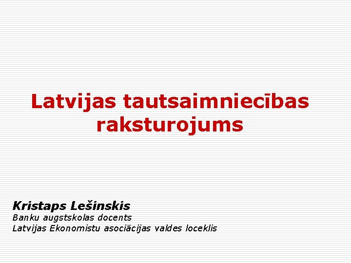 Latvijas tautsaimniecības raksturojums Kristaps Lešinskis Banku augstskolas docents Latvijas Ekonomistu asociācijas valdes loceklis 