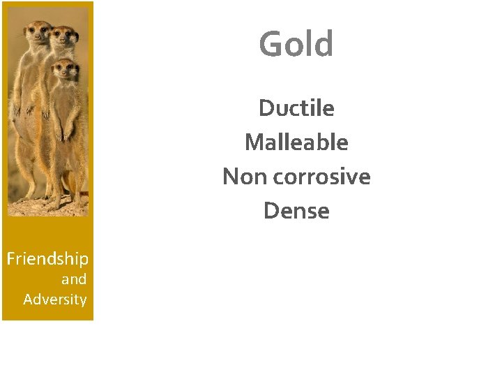 Gold Ductile Malleable Non corrosive Dense Friendship and Adversity 