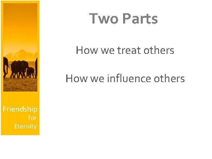 Two Parts How we treat others How we influence others Friendship for Eternity 
