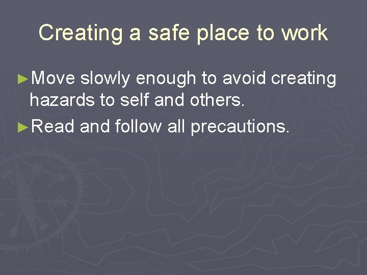 Creating a safe place to work ►Move slowly enough to avoid creating hazards to