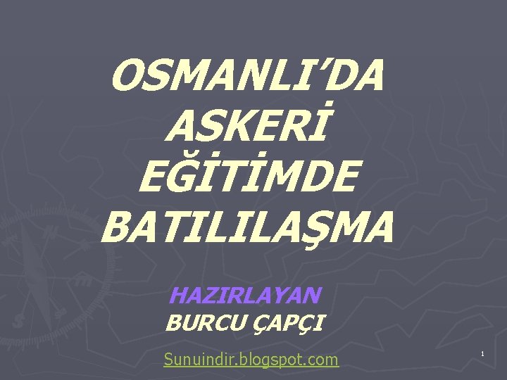OSMANLI’DA ASKERİ EĞİTİMDE BATILILAŞMA HAZIRLAYAN BURCU ÇAPÇI Sunuindir. blogspot. com 1 