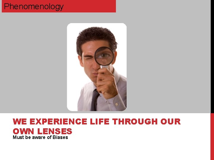 Phenomenology WE EXPERIENCE LIFE THROUGH OUR OWN LENSES Must be aware of Biases 
